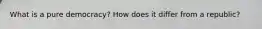 What is a pure democracy? How does it differ from a republic?