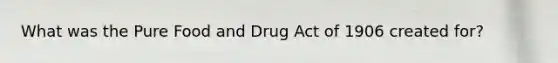 What was the Pure Food and Drug Act of 1906 created for?