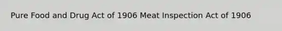 Pure Food and Drug Act of 1906 Meat Inspection Act of 1906