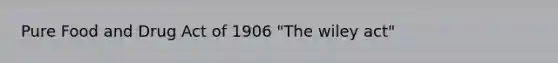 Pure Food and Drug Act of 1906 "The wiley act"