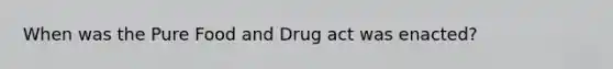 When was the Pure Food and Drug act was enacted?