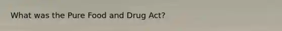 What was the Pure Food and Drug Act?