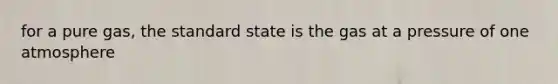 for a pure gas, the standard state is the gas at a pressure of one atmosphere