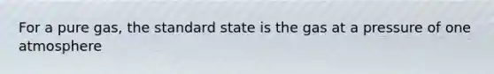 For a pure gas, the standard state is the gas at a pressure of one atmosphere