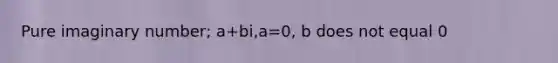 Pure imaginary number; a+bi,a=0, b does not equal 0