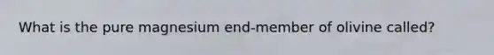 What is the pure magnesium end-member of olivine called?