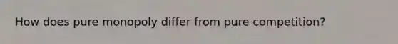 How does pure monopoly differ from pure competition?