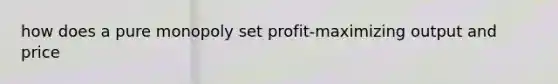 how does a pure monopoly set profit-maximizing output and price