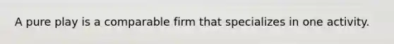 A pure play is a comparable firm that specializes in one activity.