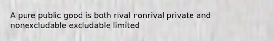 A pure public good is both rival nonrival private and nonexcludable excludable limited