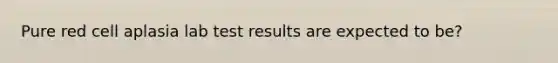 Pure red cell aplasia lab test results are expected to be?