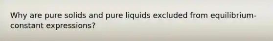 Why are pure solids and pure liquids excluded from equilibrium-constant expressions?