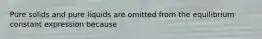 Pure solids and pure liquids are omitted from the equilibrium constant expression because