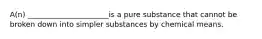 A(n) ______________________is a pure substance that cannot be broken down into simpler substances by chemical means.