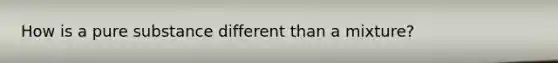 How is a pure substance different than a mixture?