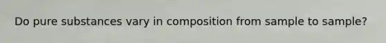 Do pure substances vary in composition from sample to sample?