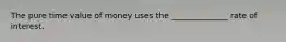 The pure time value of money uses the ______________ rate of interest.