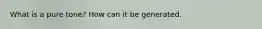 What is a pure tone? How can it be generated.