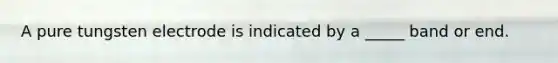 A pure tungsten electrode is indicated by a _____ band or end.