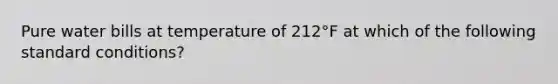 Pure water bills at temperature of 212°F at which of the following standard conditions?