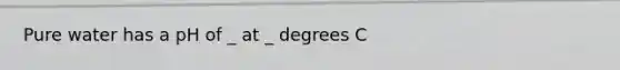 Pure water has a pH of _ at _ degrees C