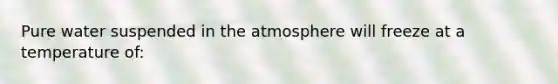 Pure water suspended in the atmosphere will freeze at a temperature of: