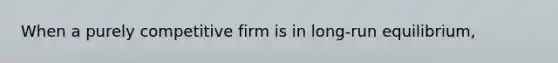 When a purely competitive firm is in long-run equilibrium,