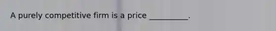 A purely competitive firm is a price __________.