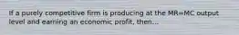 If a purely competitive firm is producing at the MR=MC output level and earning an economic profit, then...