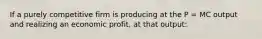 If a purely competitive firm is producing at the P = MC output and realizing an economic profit, at that output: