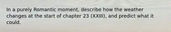 In a purely Romantic moment, describe how the weather changes at the start of chapter 23 (XXIII), and predict what it could.