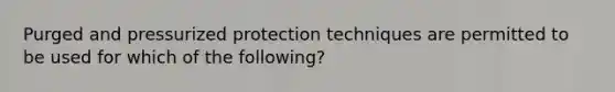 Purged and pressurized protection techniques are permitted to be used for which of the following?