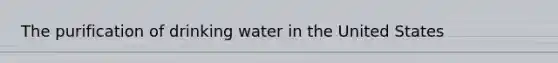 The purification of drinking water in the United States