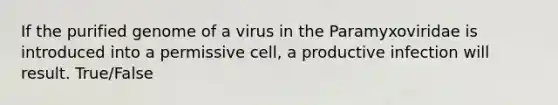 If the purified genome of a virus in the Paramyxoviridae is introduced into a permissive cell, a productive infection will result. True/False