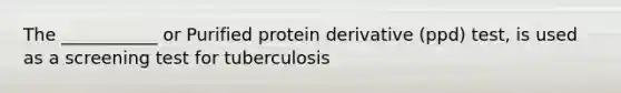 The ___________ or Purified protein derivative (ppd) test, is used as a screening test for tuberculosis