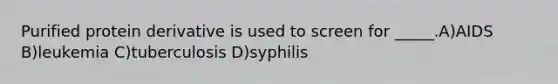 Purified protein derivative is used to screen for _____.A)AIDS B)leukemia C)tuberculosis D)syphilis