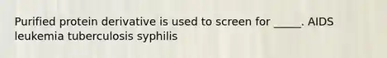Purified protein derivative is used to screen for _____. AIDS leukemia tuberculosis syphilis