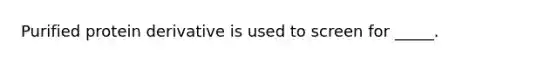 Purified protein derivative is used to screen for _____.