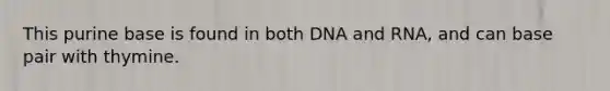 This purine base is found in both DNA and RNA, and can base pair with thymine.