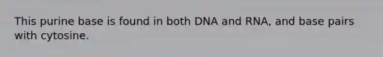 This purine base is found in both DNA and RNA, and base pairs with cytosine.