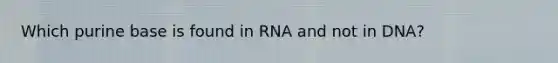 Which purine base is found in RNA and not in DNA?