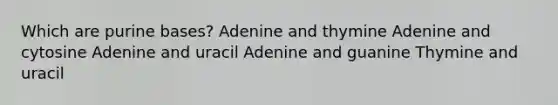 Which are purine bases? Adenine and thymine Adenine and cytosine Adenine and uracil Adenine and guanine Thymine and uracil