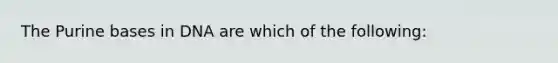 The Purine bases in DNA are which of the following: