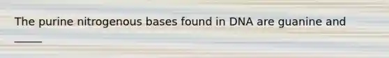 The purine nitrogenous bases found in DNA are guanine and _____