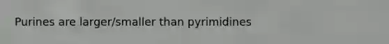 Purines are larger/smaller than pyrimidines