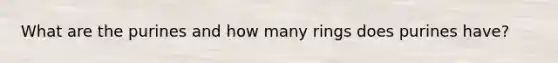 What are the purines and how many rings does purines have?