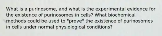 What is a purinosome, and what is the experimental evidence for the existence of purinosomes in cells? What biochemical methods could be used to "prove" the existence of purinosomes in cells under normal physiological conditions?