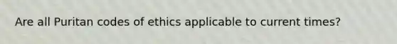 Are all Puritan codes of ethics applicable to current times?