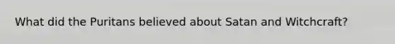 What did the Puritans believed about Satan and Witchcraft?
