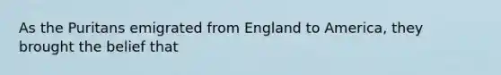 As the Puritans emigrated from England to America, they brought the belief that